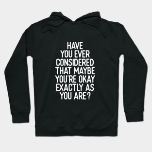 Have You Ever Considered That Maybe You’re Okay Exactly As You Are Hoodie